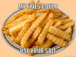 salty-meme-generator-my-fries-could-use-your-salt-3ce32c.jpg